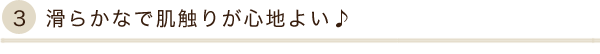 滑らかなで肌触りが心地よい♪